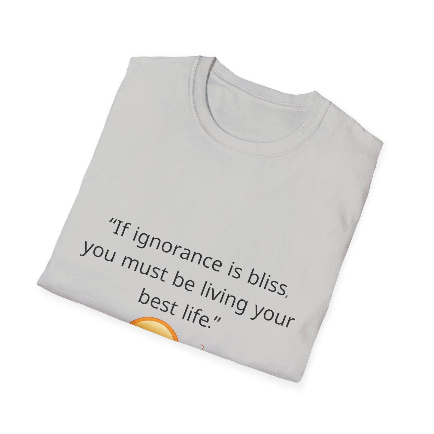 Unisex Soft-Style T-Shirt – ‘If Ignorance is Bliss’ – Ts1st LLC Exclusive