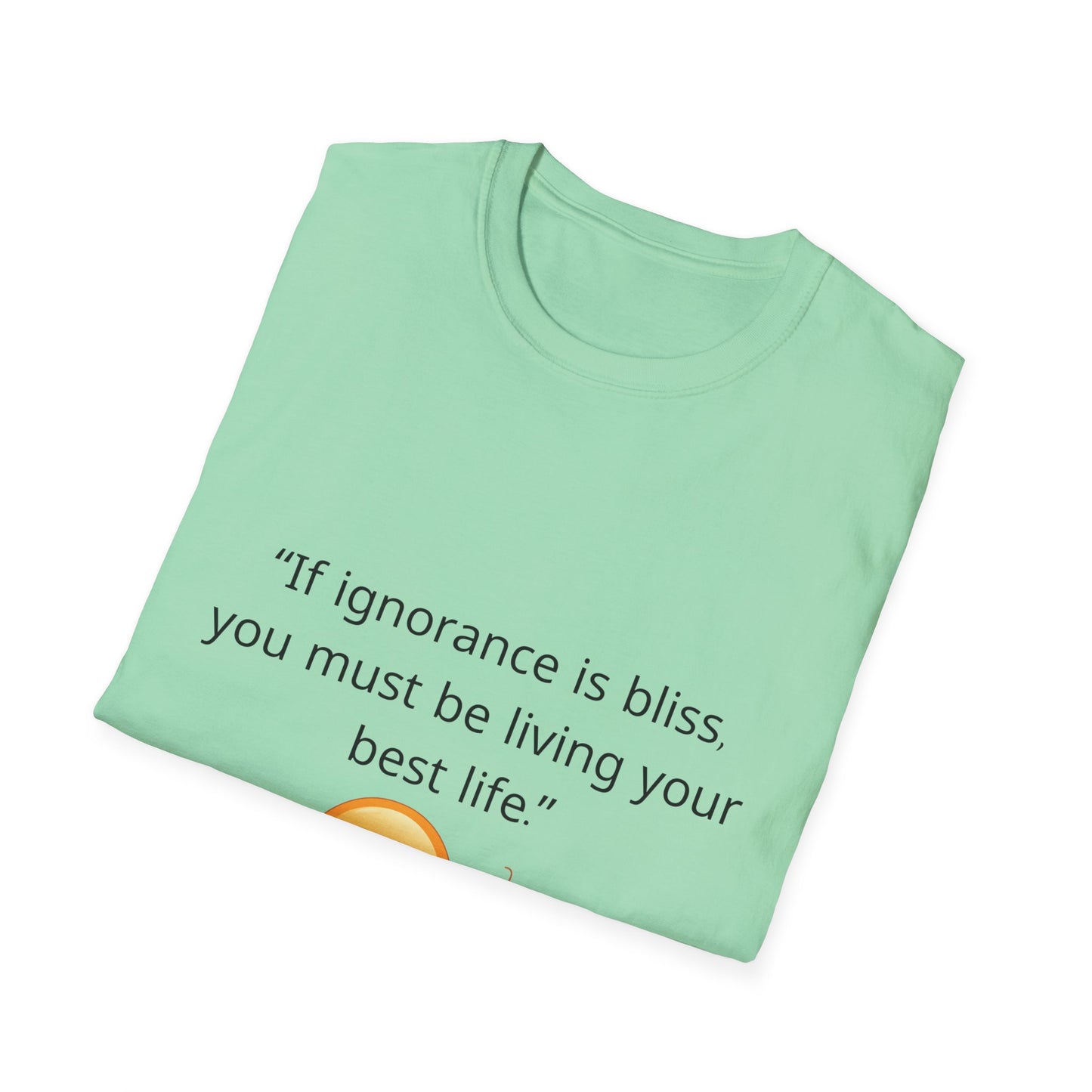 Unisex Soft-Style T-Shirt – ‘If Ignorance is Bliss’ – Ts1st LLC Exclusive